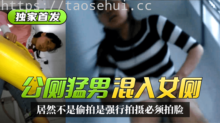 独家首发 太搞笑了！公厕猛男混入女厕~居然不是偷拍是强行拍摄必须拍脸！精彩合集！